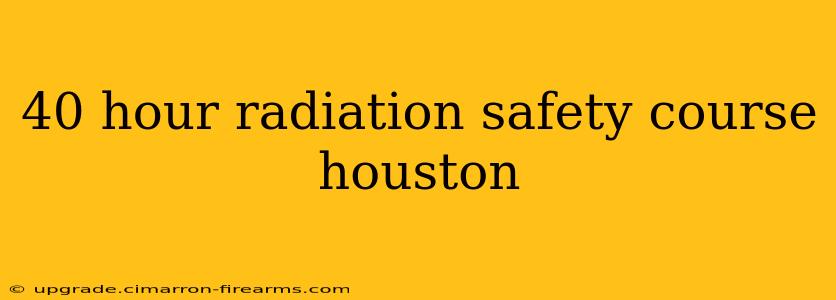 40 hour radiation safety course houston