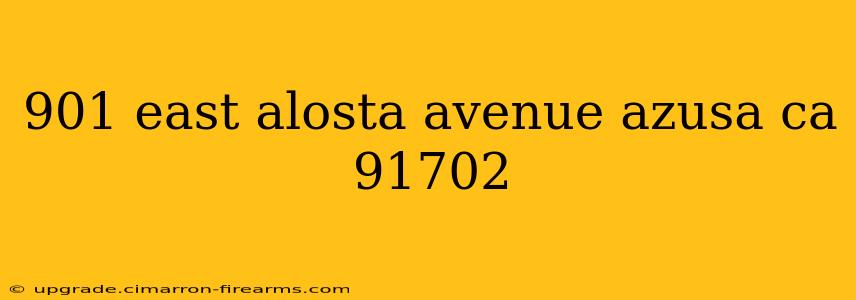 901 east alosta avenue azusa ca 91702