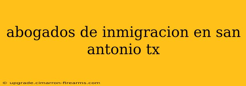 abogados de inmigracion en san antonio tx