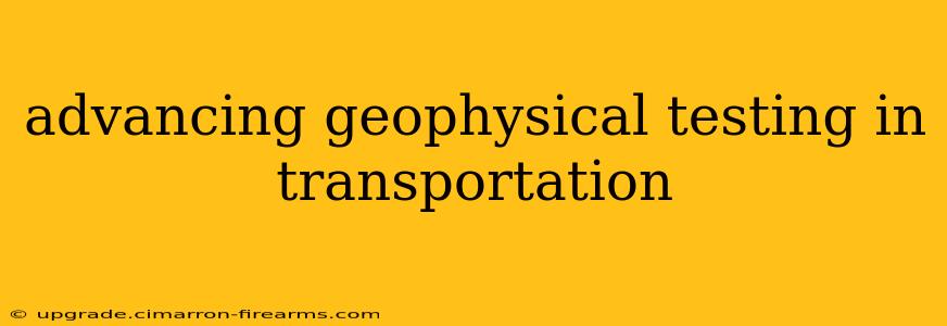 advancing geophysical testing in transportation