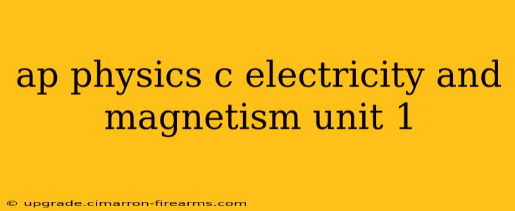 ap physics c electricity and magnetism unit 1