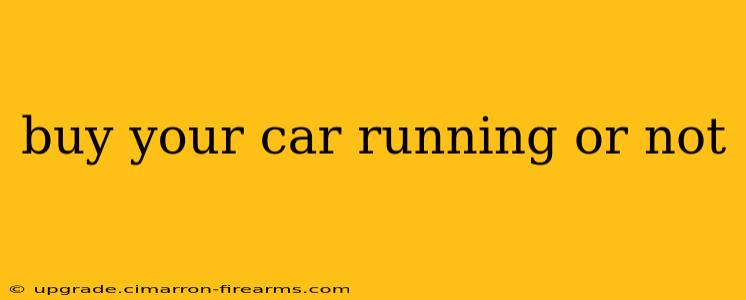 buy your car running or not