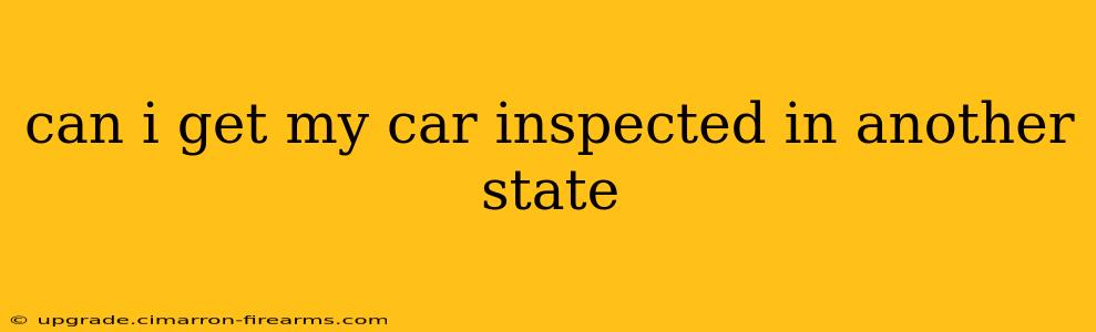 can i get my car inspected in another state