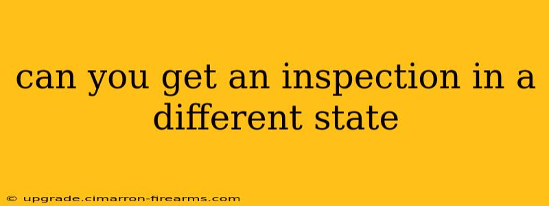 can you get an inspection in a different state