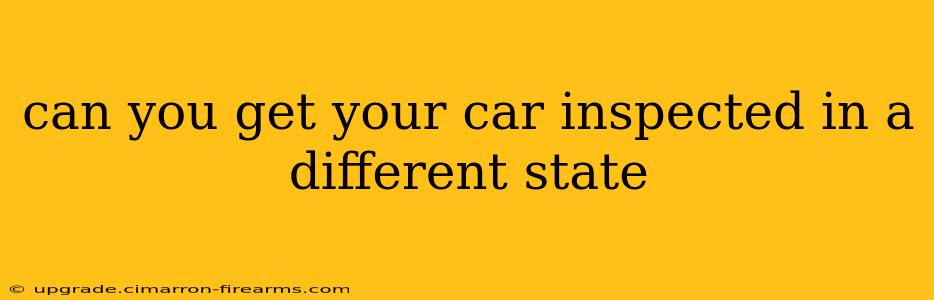 can you get your car inspected in a different state