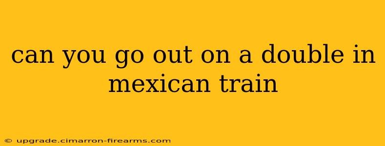 can you go out on a double in mexican train