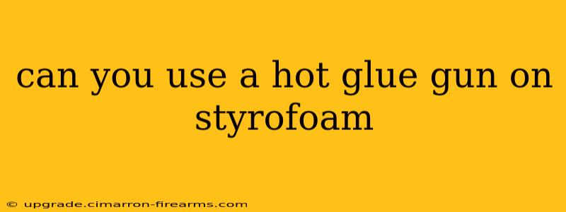 can you use a hot glue gun on styrofoam