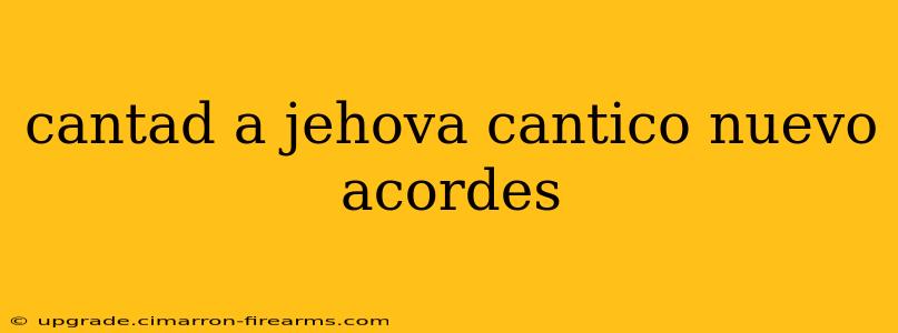 cantad a jehova cantico nuevo acordes