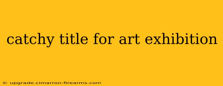 catchy title for art exhibition