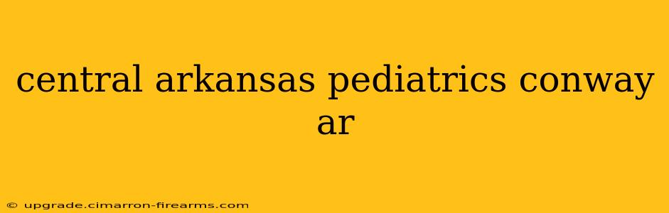 central arkansas pediatrics conway ar