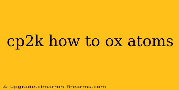 cp2k how to ox atoms