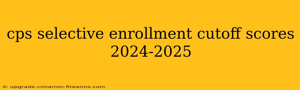 cps selective enrollment cutoff scores 2024-2025