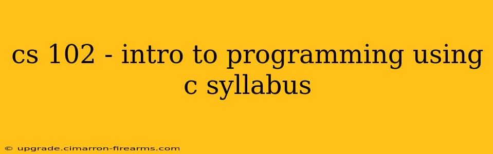 cs 102 - intro to programming using c syllabus