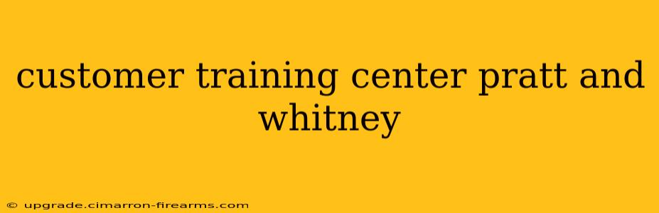 customer training center pratt and whitney