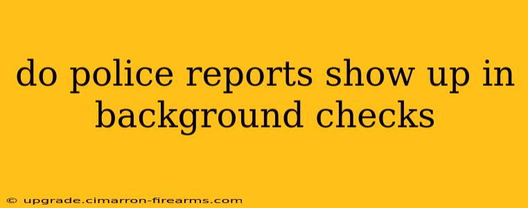 do police reports show up in background checks