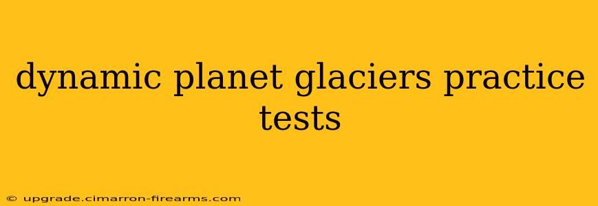 dynamic planet glaciers practice tests