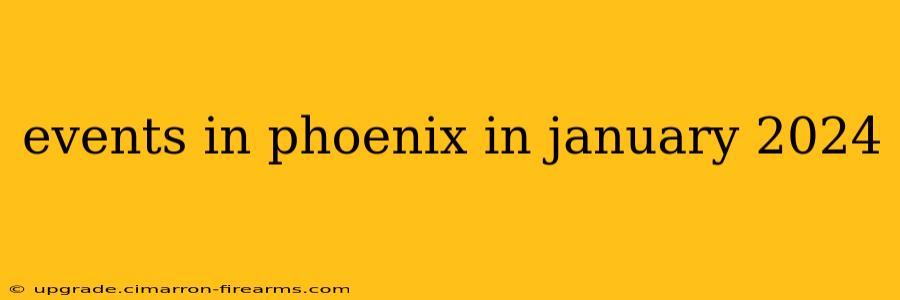 events in phoenix in january 2024