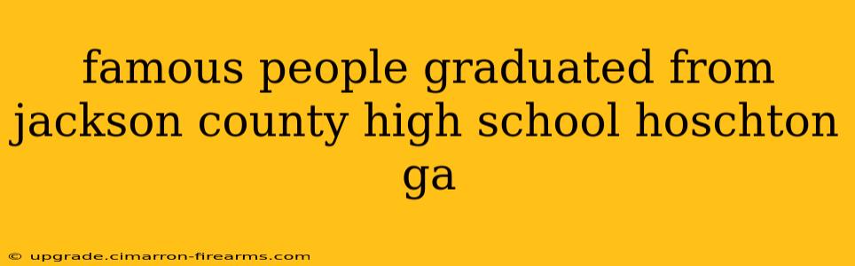 famous people graduated from jackson county high school hoschton ga