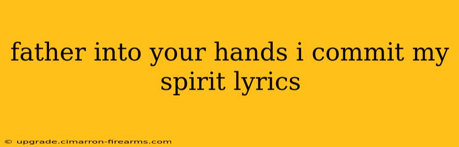 father into your hands i commit my spirit lyrics