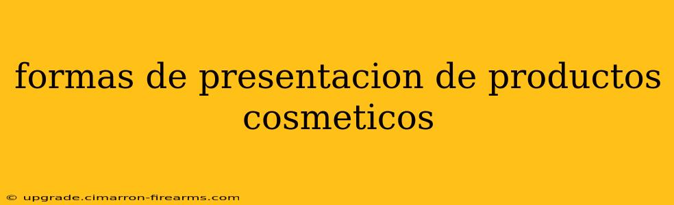 formas de presentacion de productos cosmeticos