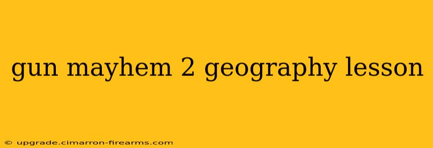 gun mayhem 2 geography lesson