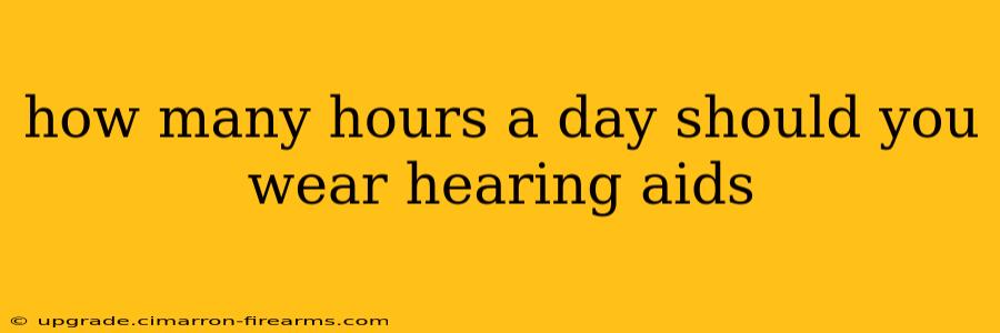 how many hours a day should you wear hearing aids