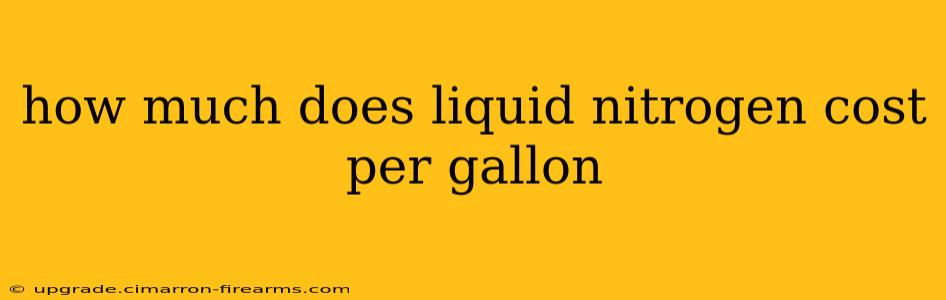 how much does liquid nitrogen cost per gallon