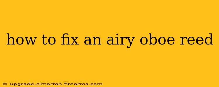 how to fix an airy oboe reed