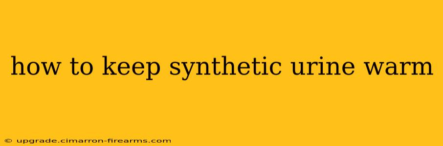 how to keep synthetic urine warm