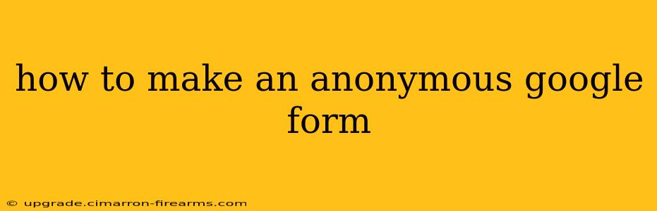 how to make an anonymous google form