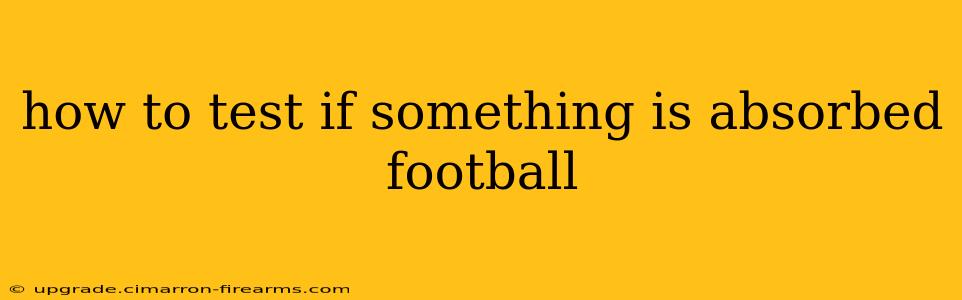 how to test if something is absorbed football