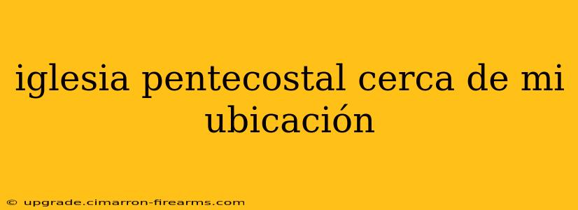 iglesia pentecostal cerca de mi ubicación