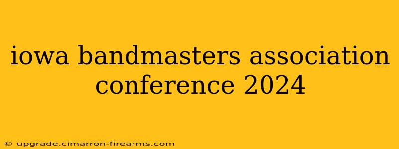 iowa bandmasters association conference 2024