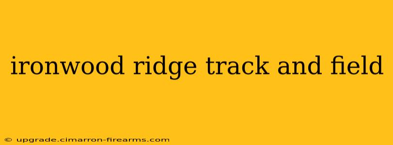 ironwood ridge track and field