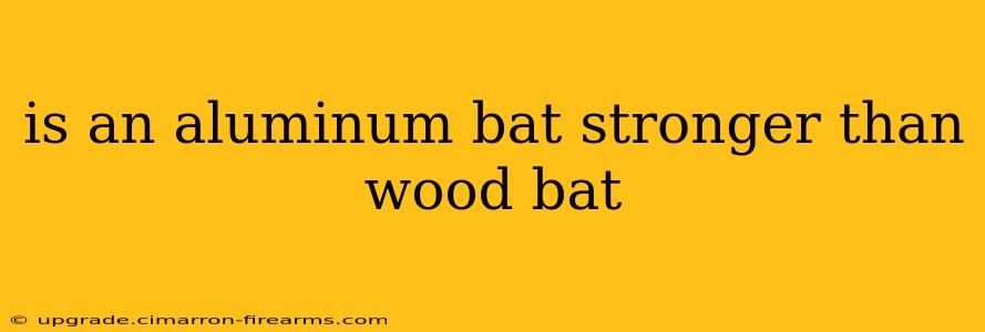 is an aluminum bat stronger than wood bat