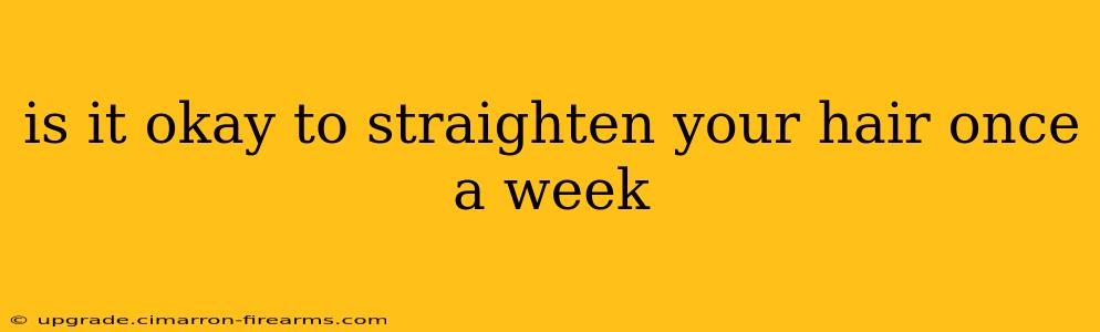 is it okay to straighten your hair once a week