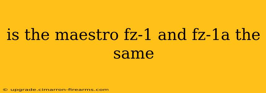 is the maestro fz-1 and fz-1a the same