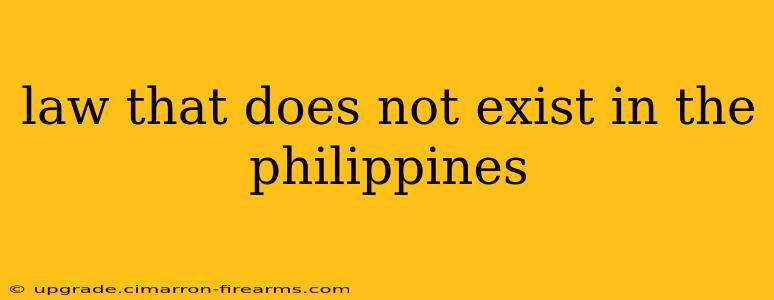 law that does not exist in the philippines