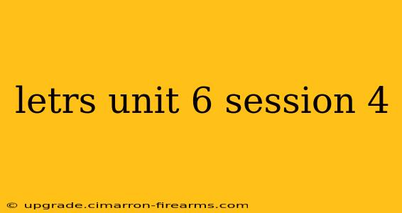 letrs unit 6 session 4