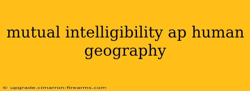 mutual intelligibility ap human geography