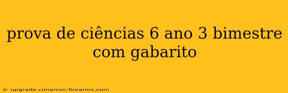 prova de ciências 6 ano 3 bimestre com gabarito