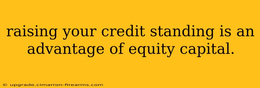 raising your credit standing is an advantage of equity capital.