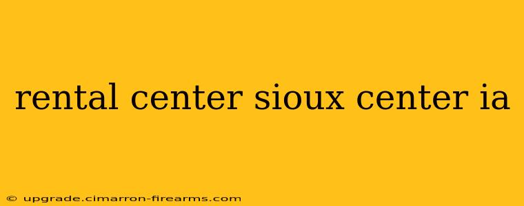 rental center sioux center ia