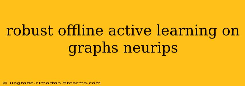 robust offline active learning on graphs neurips