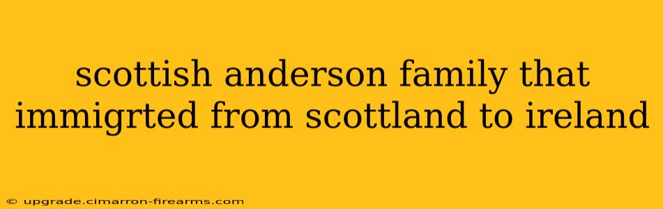 scottish anderson family that immigrted from scottland to ireland