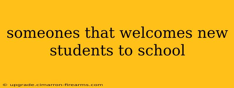 someones that welcomes new students to school