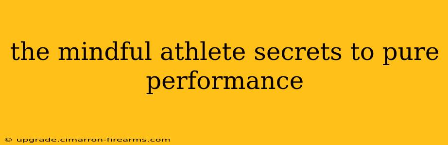 the mindful athlete secrets to pure performance