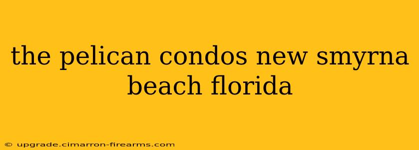 the pelican condos new smyrna beach florida