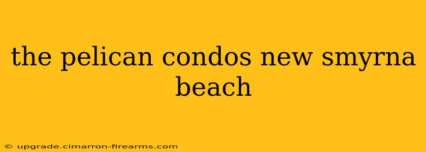 the pelican condos new smyrna beach