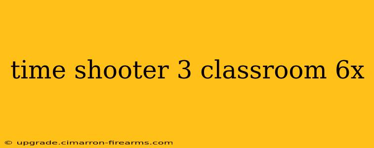 time shooter 3 classroom 6x